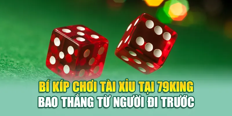Chơi Tài Xỉu Tại 79King - Bất Ngờ Lớn Trong Từng Ván Cược 3 Bí kíp chơi Tài Xỉu tại 79King bao thắng từ người đi trước