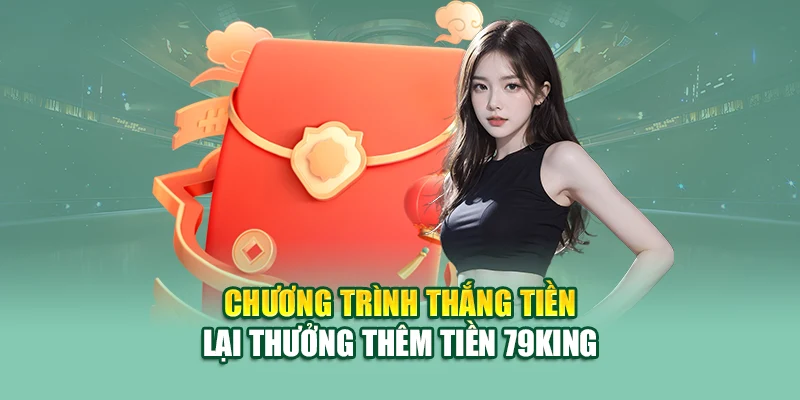 Cách Thắng Tiền Lại Thưởng Thêm Tiền tại Nhà Cái 79King 1 Chương trình thắng tiền lại thưởng thêm tiền 79King