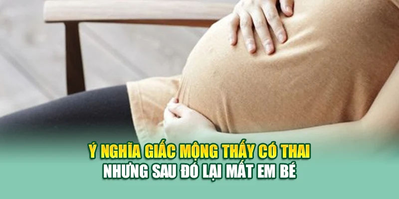 Ý nghĩa giấc mộng thấy có thai nhưng sau đó lại mất em bé