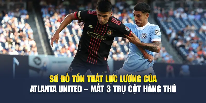 Soi Kèo Bóng Đá New York City FC Vs Atlanta United Từ 68win68.vip 2 Sơ đồ tổn thất lực lượng của Atlanta United – mất 3 trụ cột hàng thủ