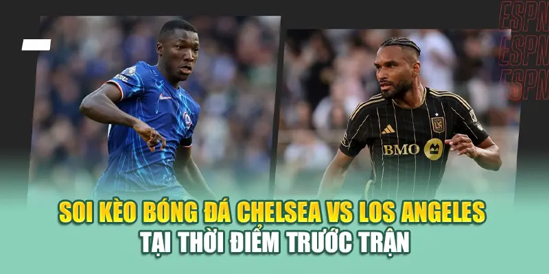 Soi kèo bóng đá Chelsea vs Los Angeles tại thời điểm trước trận