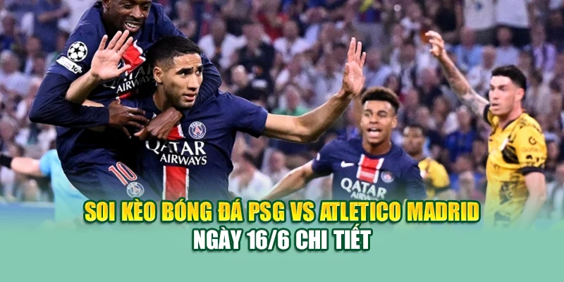 Soi Kèo Bóng Đá PSG Vs Atletico Madrid 16/6 Tại 68win68.vip 1 Soi kèo bóng đá PSG vs Atletico Madrid ngày 16/6 chi tiết
