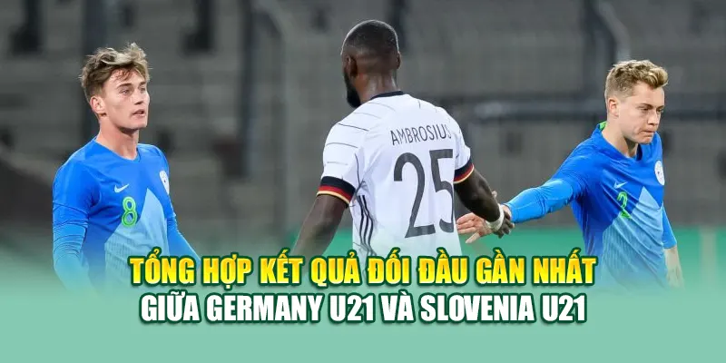 Soi Kèo Bóng Đá Germany U21 Vs Slovenia U21 Từ 68win68.vip 2 Tổng hợp kết quả đối đầu gần nhất giữa Germany U21 và Slovenia U21